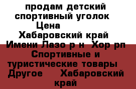 продам детский спортивный уголок › Цена ­ 5 000 - Хабаровский край, Имени Лазо р-н, Хор рп Спортивные и туристические товары » Другое   . Хабаровский край